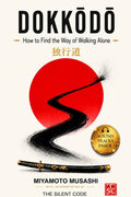 DOKKŌDŌ How to Find the Way of Walking Alone: A Disciplined Way to Work with Miyamoto Musashi’s 21 Precepts—So You Act with Clarity, Recover Fast from Pain When You Drift and Practice Solitude