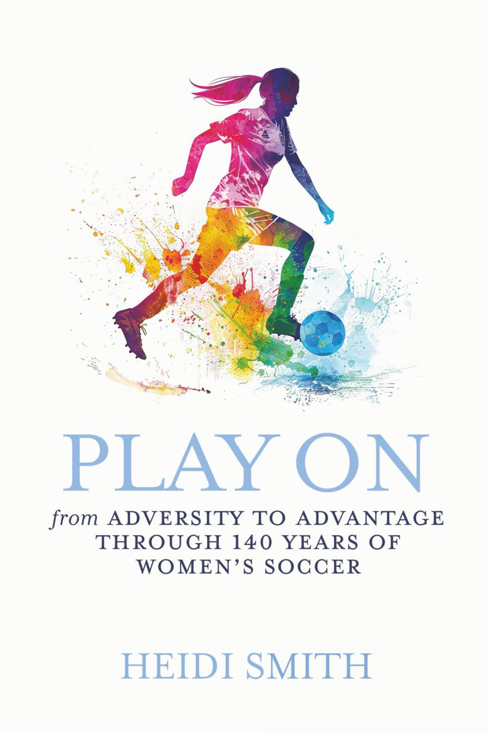 Play On: From Adversity to Advantage Through 140 Years of Women's Soccer