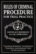 Rules of Criminal Procedure for Trial Practice [Advocacy Reference & Case Companion]: Procedural Checklists, Constitutional Flowcharts, and Advanced Tools for the Courtroom