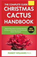 The Complete Guide To Christmas Cactus Care Handbook: Step-by-Step Guide to Growing, Repotting, Pruning, and Blooming Your Schlumbergera Indoors Year-Round