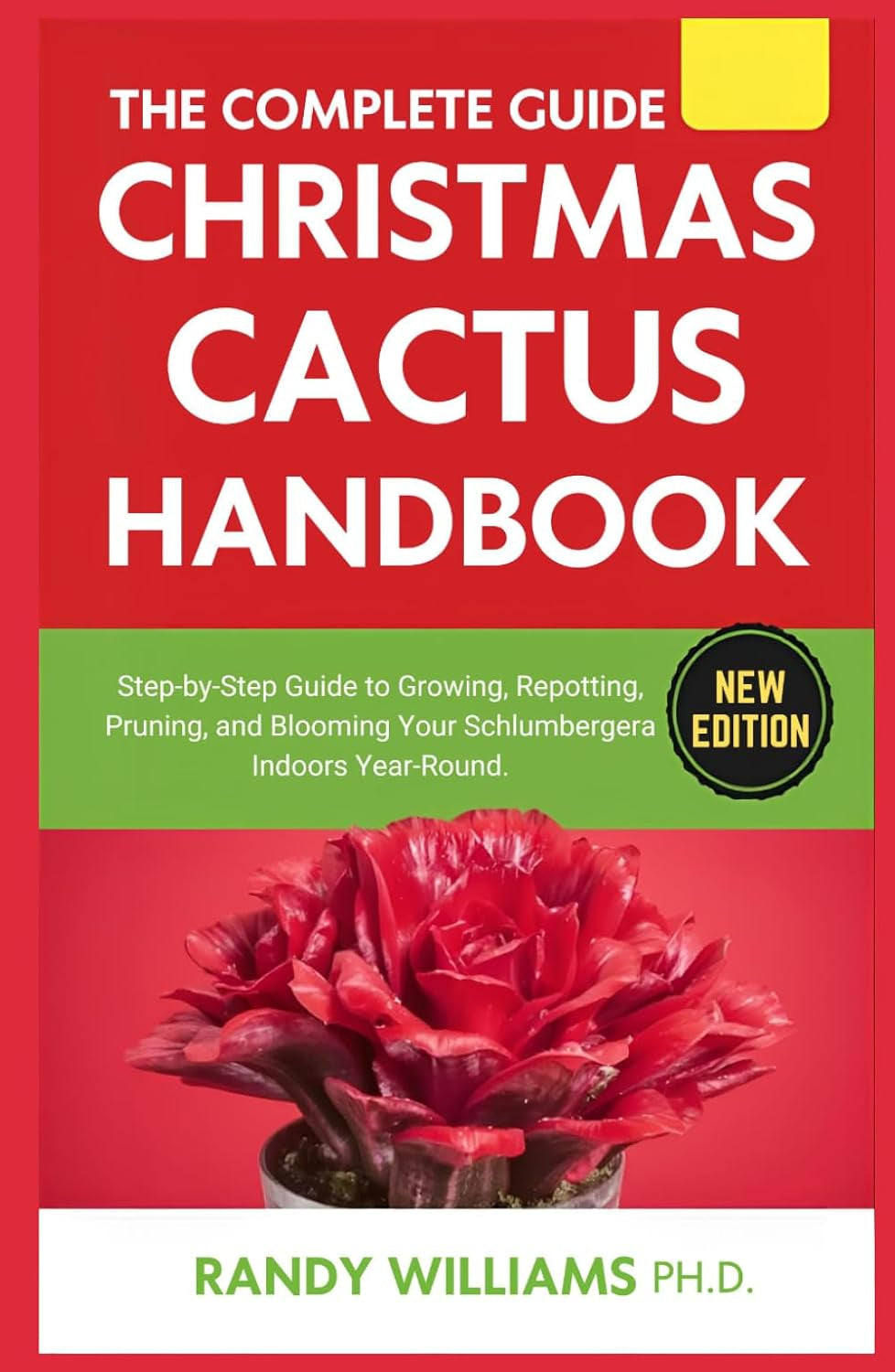 The Complete Guide To Christmas Cactus Care Handbook: Step-by-Step Guide to Growing, Repotting, Pruning, and Blooming Your Schlumbergera Indoors Year-Round