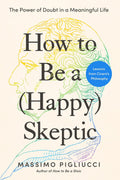 How to Be a (Happy) Skeptic: The Power of Doubt in a Meaningful Life--Lessons from Cicero's Philosophy