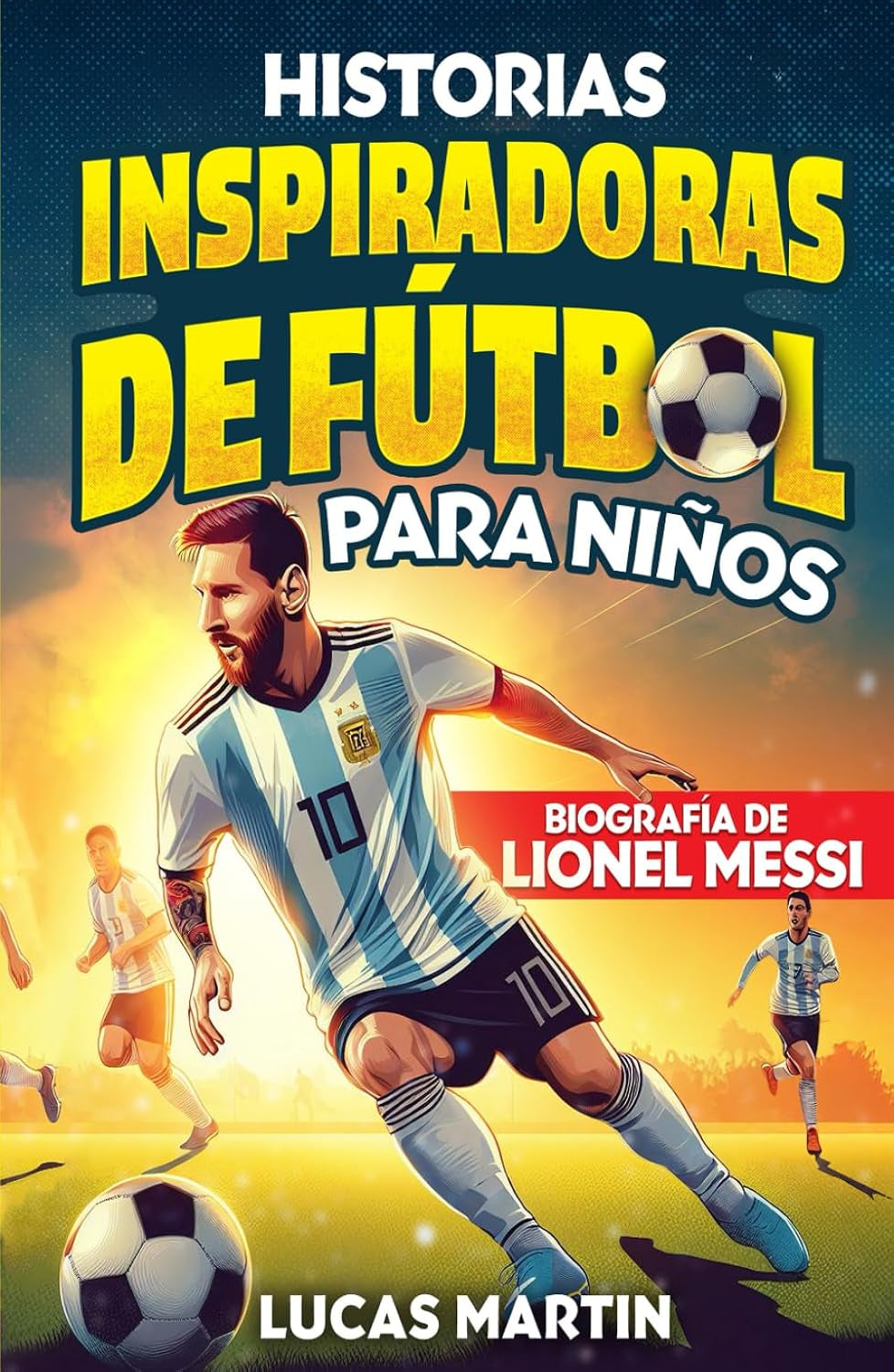 Libro de Fútbol Inspirador para Niños: Biografía de Lionel Messi para niños: Una historia de fútbol inspiradora sobre Lionel Messi - Spanish edition. (Libros de Fútbol Para Niños)