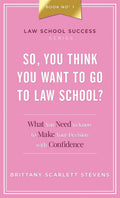 So, You Think You Want To Go To Law School?: What You Need to Know to Make Your Decision with Confidence (Law School Success Series)