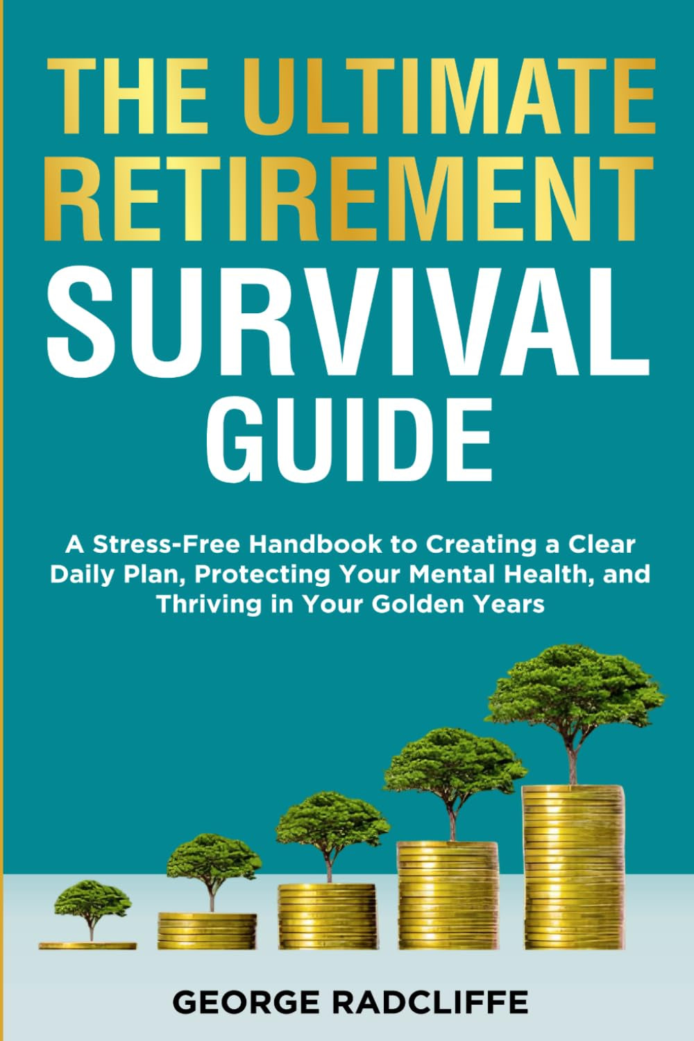The Ultimate Retirement Survival Guide: A Stress-Free Handbook to Creating a Clear Daily Plan, Protecting Your Mental Health, and Thriving in Your Golden Years