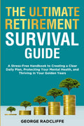 The Ultimate Retirement Survival Guide: A Stress-Free Handbook to Creating a Clear Daily Plan, Protecting Your Mental Health, and Thriving in Your Golden Years