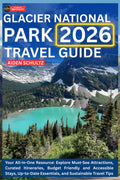 Glacier National Park Travel Guide 2026: Your All-in-One Resource: Explore Must-See Attractions, Curated Itineraries, Budget-Friendly and Accessible Stays, Up-to-Date Essentials, and Sustainable Trav