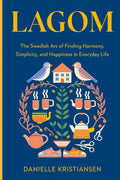 Lagom: The Swedish Art of Finding Harmony, Simplicity, and Happiness in Everyday Life