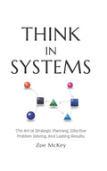 Think in Systems: The Art of Strategic Planning, Effective Problem Solving, And Lasting Results (Cognitive Development)