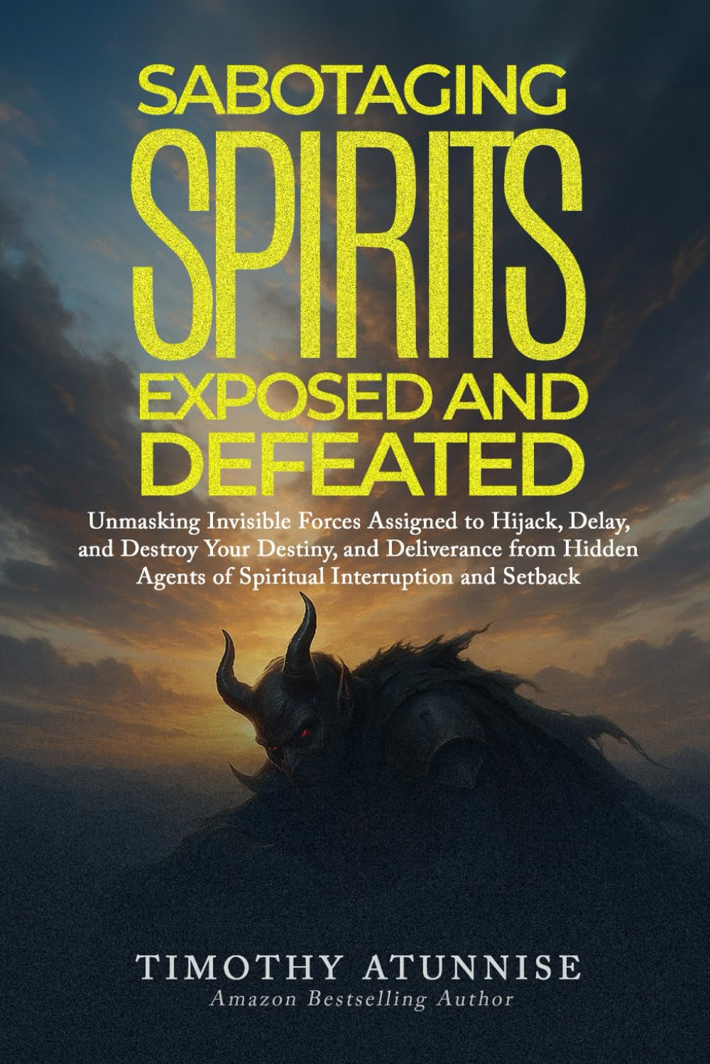 Sabotaging Spirits Exposed & Defeated: Unmasking Invisible Forces Assigned to Hijack, Delay, and Destroy Your Destiny. Deliverance from Hidden Agents ... and Setback (Exposing Powers of Darkness)