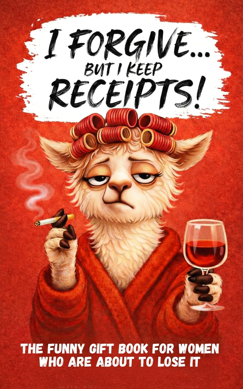 I Forgive. But I Keep Receipts!: The Cheeky, Humorous Anti-Stress Gift Book for Women Who Are About to Lose It.