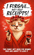 I Forgive. But I Keep Receipts!: The Cheeky, Humorous Anti-Stress Gift Book for Women Who Are About to Lose It.