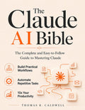The Claude AI Bible: The Complete and Easy-to-Follow Guide to Mastering Claude – Build Practical Workflows, Automate Repetitive Tasks, and 10x Your Productivity