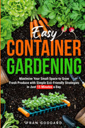 Easy Container Gardening: Maximise Your Small Space to Grow Fresh Produce with Simple Eco-Friendly Strategies in Just 15 Minutes a Day