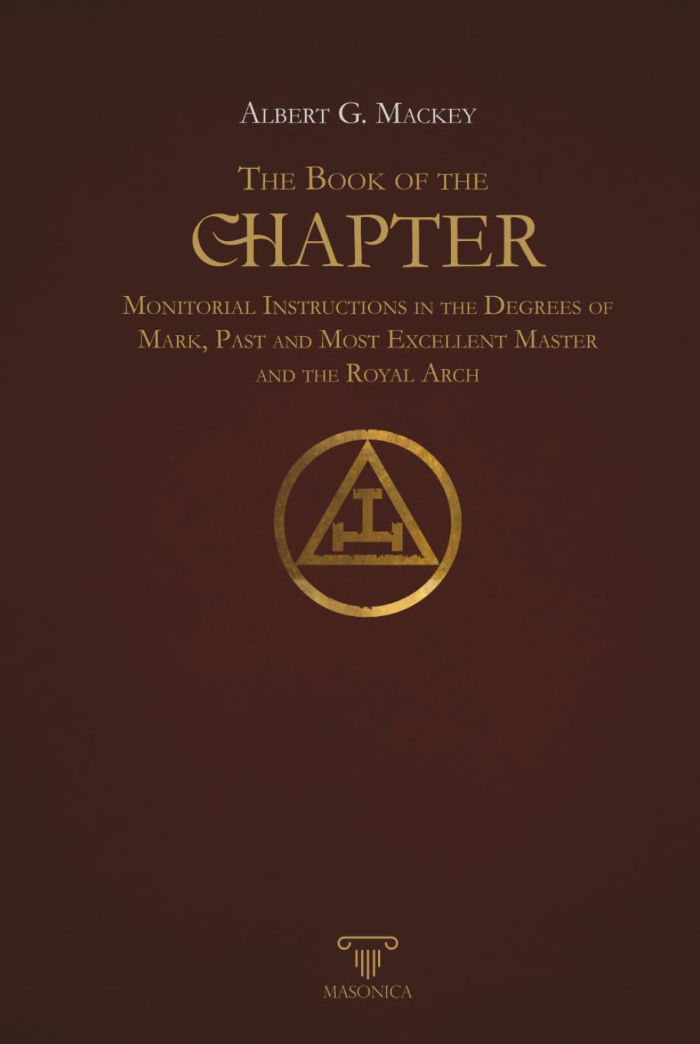 The Book Of The Chapter | Annotated | Illustrated: Monitorial Instructions in the Degrees of Mark, Past and Most Excellent Master and The Royal Arch