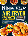 Ninja Flip Air Fryer Cookbook for Beginners: Quick, Crispy, and Healthy Ninja Flip Air Fryer Recipes Lead You to Endless Culinary Possibilities | Air Fry, Bake, and Toast Like a Pro
