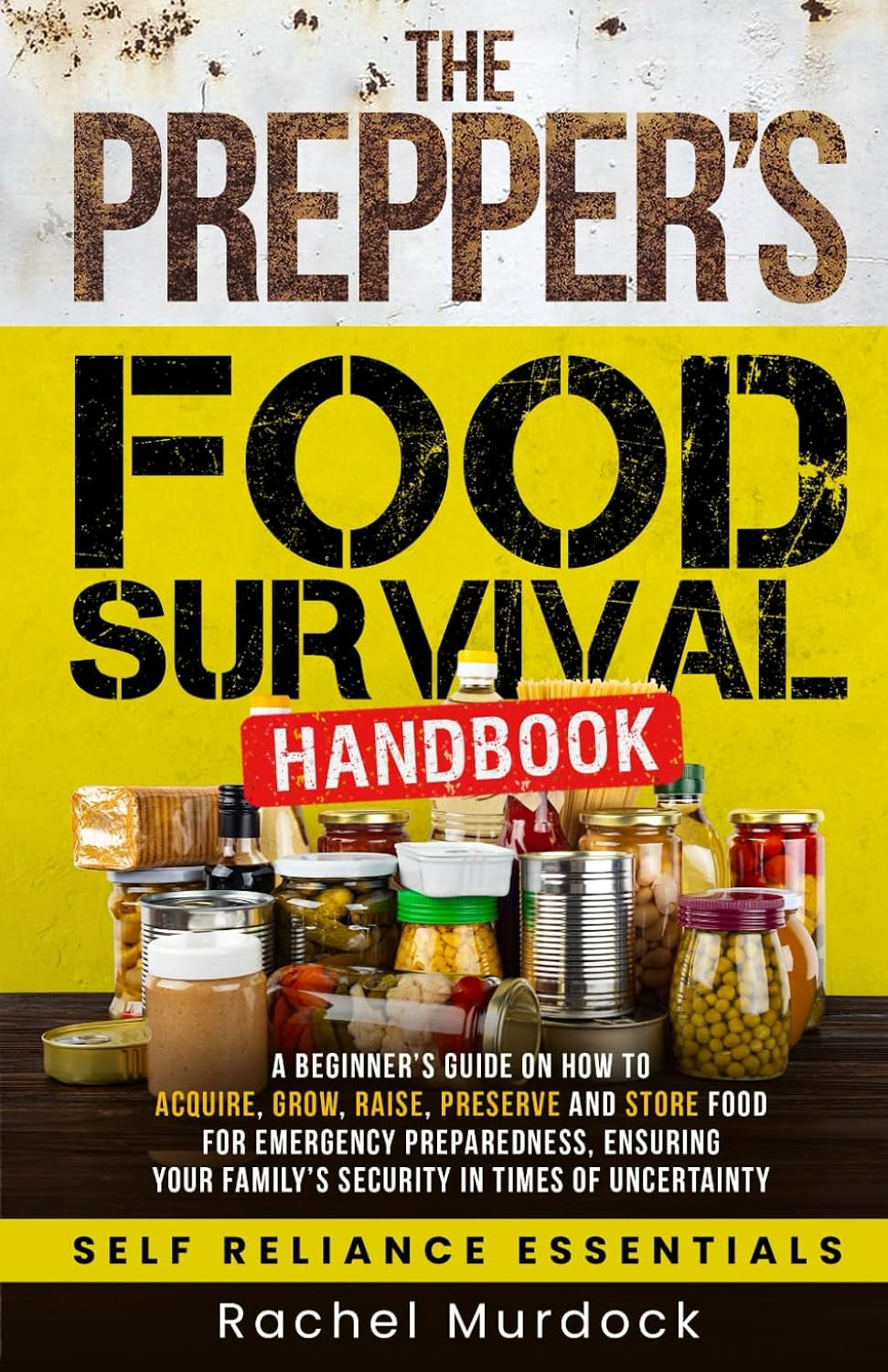 The Prepper's Food Survival Handbook: A Beginner’s Guide on How to Acquire, Grow, Raise, Preserve, and Store Food for Emergency Preparedness, Ensuring ... of Uncertainty (Self Reliance Essentials)