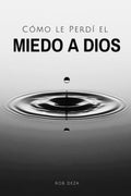 Cómo le Perdí el Miedo a Dios: Si Deseas Perderle el Miedo a Dios, Aquí te Cuento Cómo lo Enfrenté (Spanish Edition)