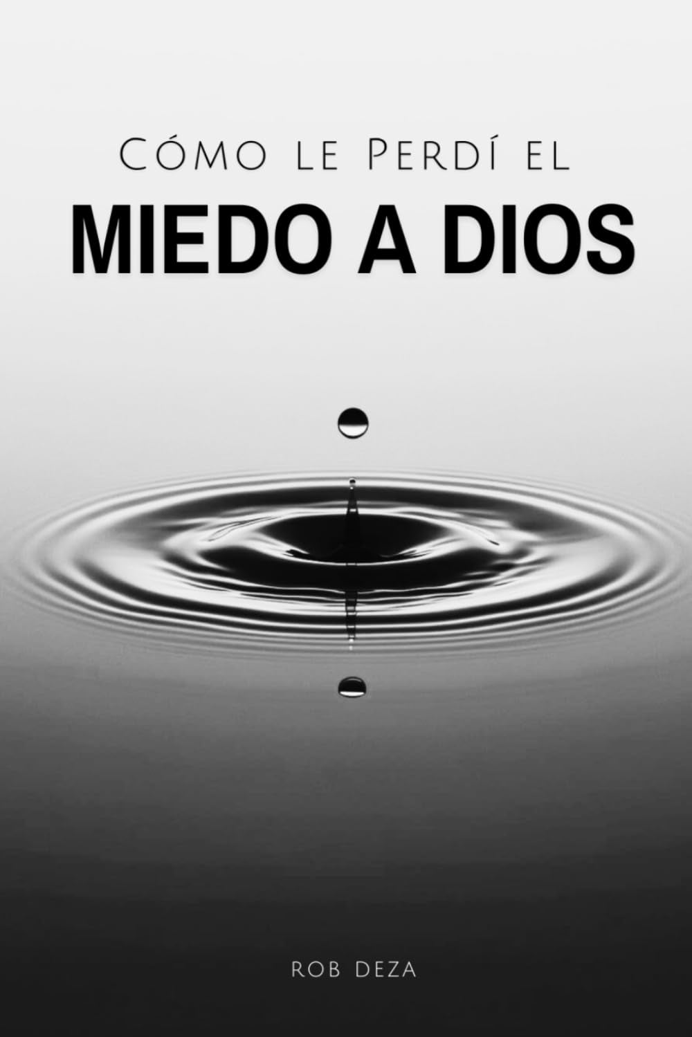 Cómo le Perdí el Miedo a Dios: Si Deseas Perderle el Miedo a Dios, Aquí te Cuento Cómo lo Enfrenté (Spanish Edition)