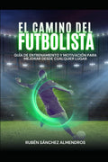 EL CAMINO DEL FUTBOLISTA: GUÍA DE ENTRENAMIENTO Y MOTIVACIÓN PARA MEJORAR DESDE CUALQUIER LUGAR (Spanish Edition)