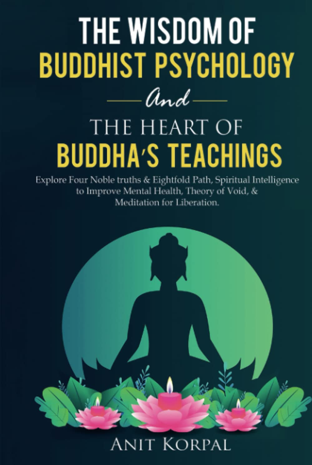 The Wisdom of Buddhist Psychology & The Heart of Buddha’s teachings: Explore Four Noble truths & Eightfold Path, Spiritual Intelligence to improve mental health, theory of void, & meditation for