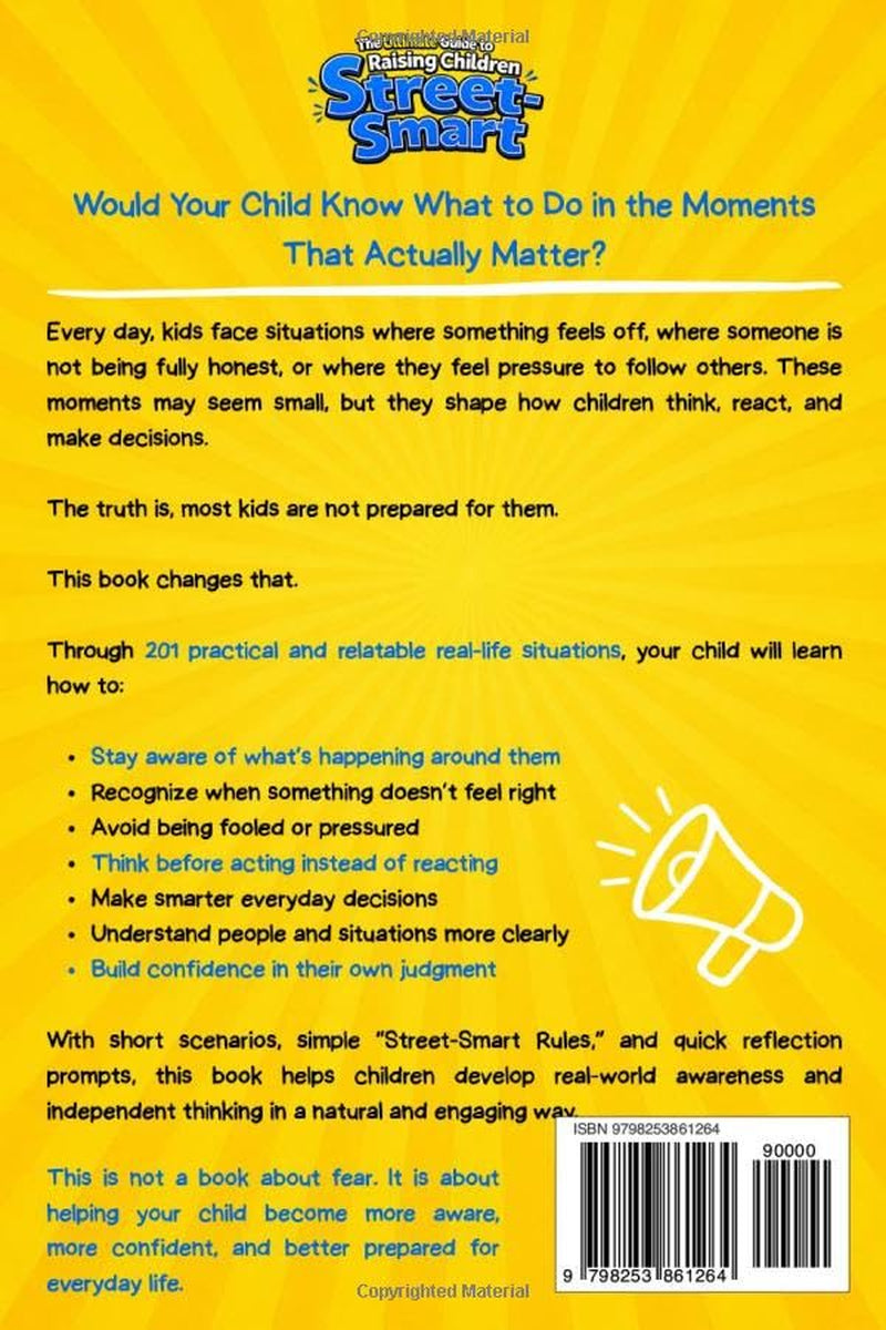 The Ultimate Guide to Raising Children Street-Smart: 201 Powerful Lessons and Real-Life Situations to Help Kids Stay Aware, Avoid Being Fooled, and Make Smarter Decisions in Everyday Life