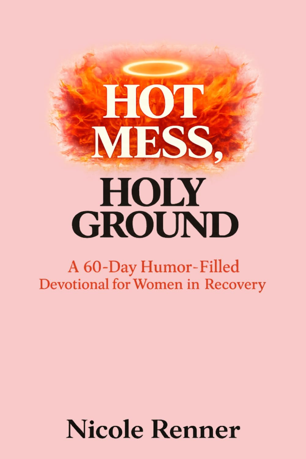 Hot Mess, Holy Ground: "A 60-Day Humor-Filled Devotional for Women in Recovery"