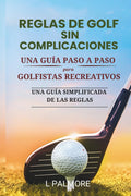REGLAS DE GOLF SIN COMPLICACIONES: UNA GUÍA PASO A PASO PARA GOLFISTAS RECREATIVOS (Spanish Edition)