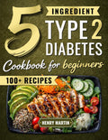 The 5 Ingredient Type 2 Diabetes Cookbook for Beginners: 100+ Quick and Simple Diabetic Recipes with a 28-Day Meal Plan to Manage Blood Sugar Without Giving Up the Foods You Love