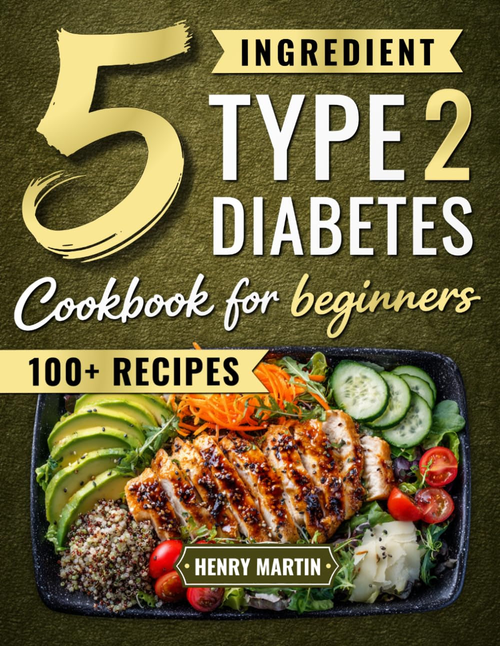 The 5 Ingredient Type 2 Diabetes Cookbook for Beginners: 100+ Quick and Simple Diabetic Recipes with a 28-Day Meal Plan to Manage Blood Sugar Without Giving Up the Foods You Love