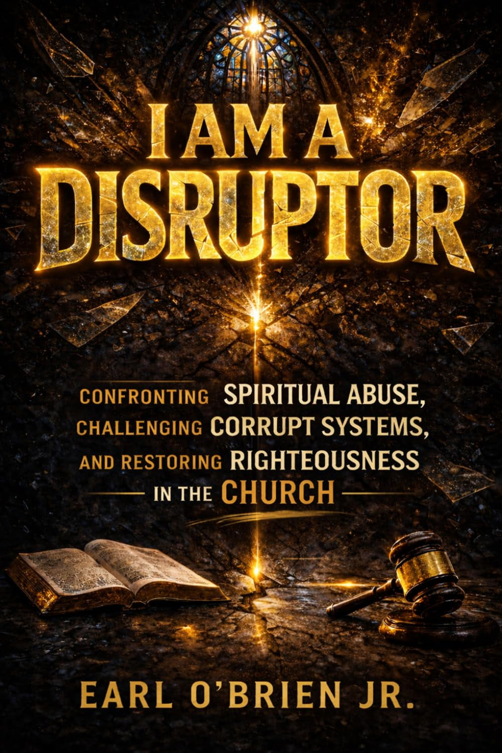 I Am A Disruptor: Confronting Spiritual Abuse, Challenging Corrupt Systems, and Restoring Righteousness in the Church