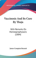 Vaccinosis And Its Cure By Thuja: With Remarks On Homeoprophylaxis (1884)
