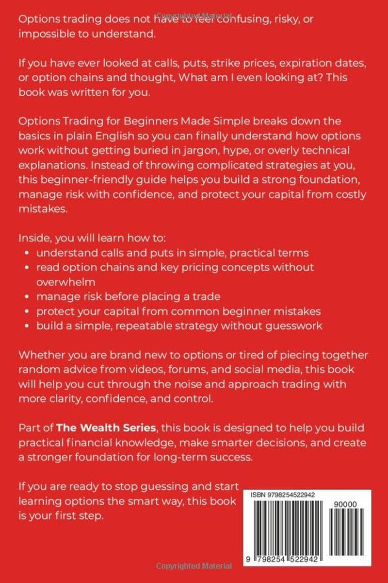 OPTIONS TRADING FOR BEGINNERS MADE SIMPLE: Learn Calls & Puts, Manage Risk with Confidence, and Protect Your Capital Without Costly Mistakes, Guesswork, or Wall Street Jargon (The Wealth Series)