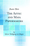 The Aztec and Maya Papermakers (Classic Reprint)