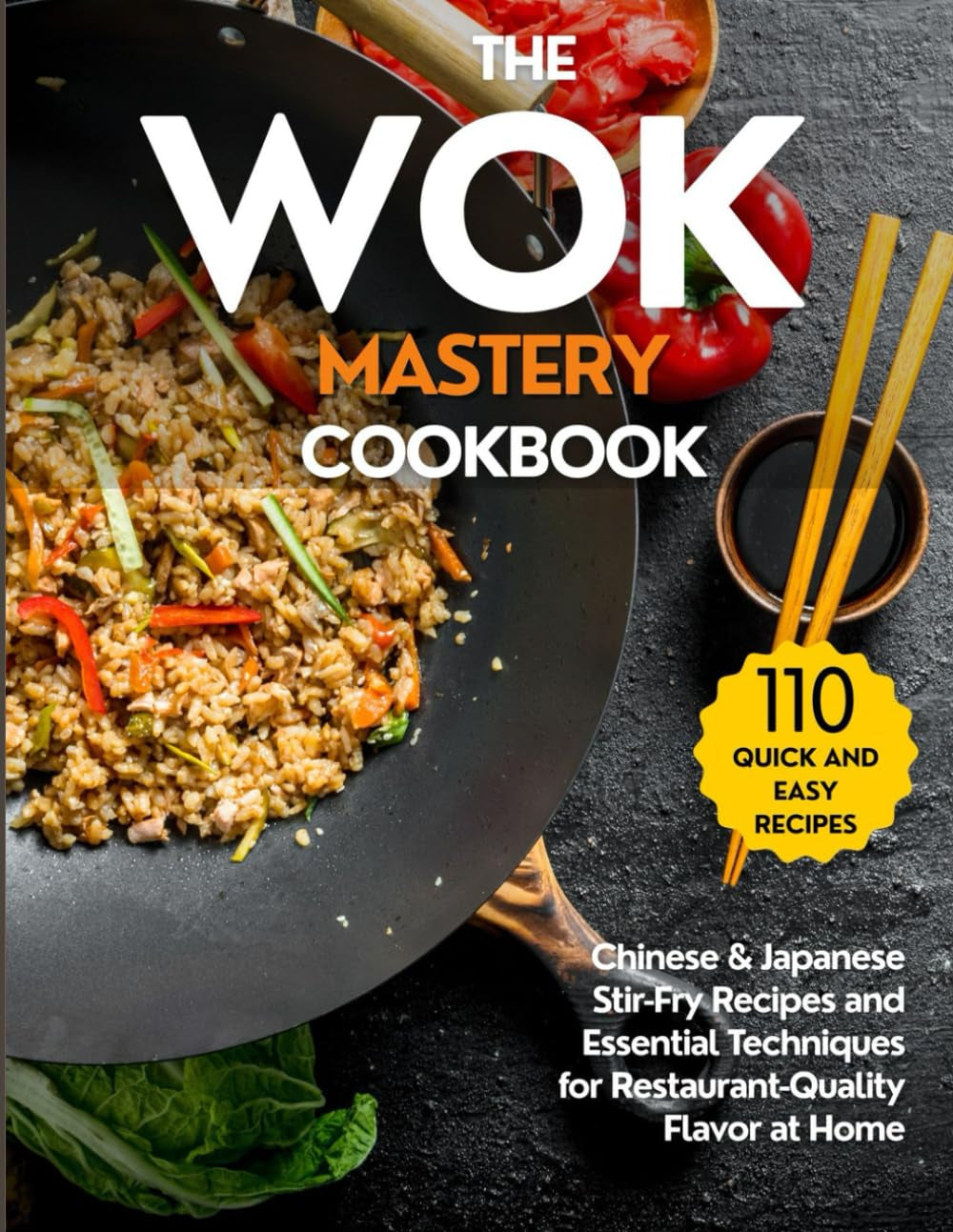 The Wok Mastery Cookbook: Authentic Quick and Easy Chinese & Japanese Stir-Fry Recipes and Essential Techniques to Recreate Restaurant-Quality Dishes at Home