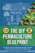 The DIY Permaculture Blueprint: Your Beginner’s Guide to Designing Sustainable Ecosystems and Thriving Organic Gardens for Self-Reliant Living