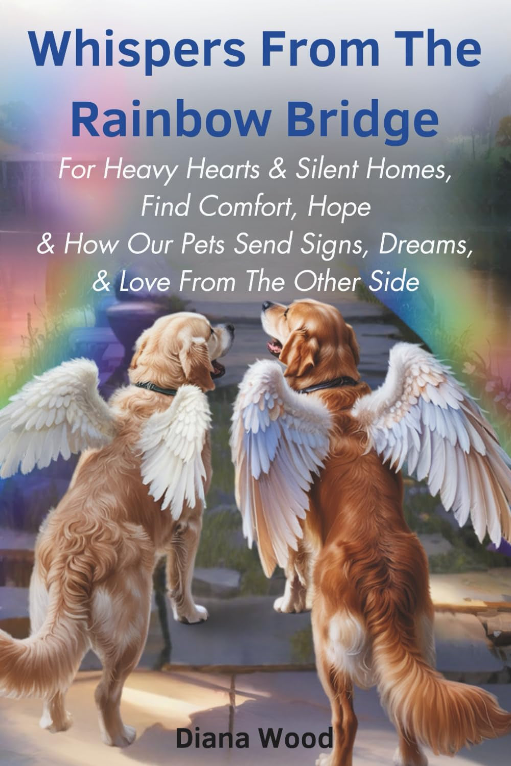 Whispers from the Rainbow Bridge: For Heavy Hearts & Silent Homes, Find Comfort, Hope & How Our Pets Send Signs, Dreams, & Love From The Other Side