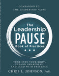 The Leadership Pause Book of Practices: Tune into Your Body, Expand Awareness, and Lead with Presence