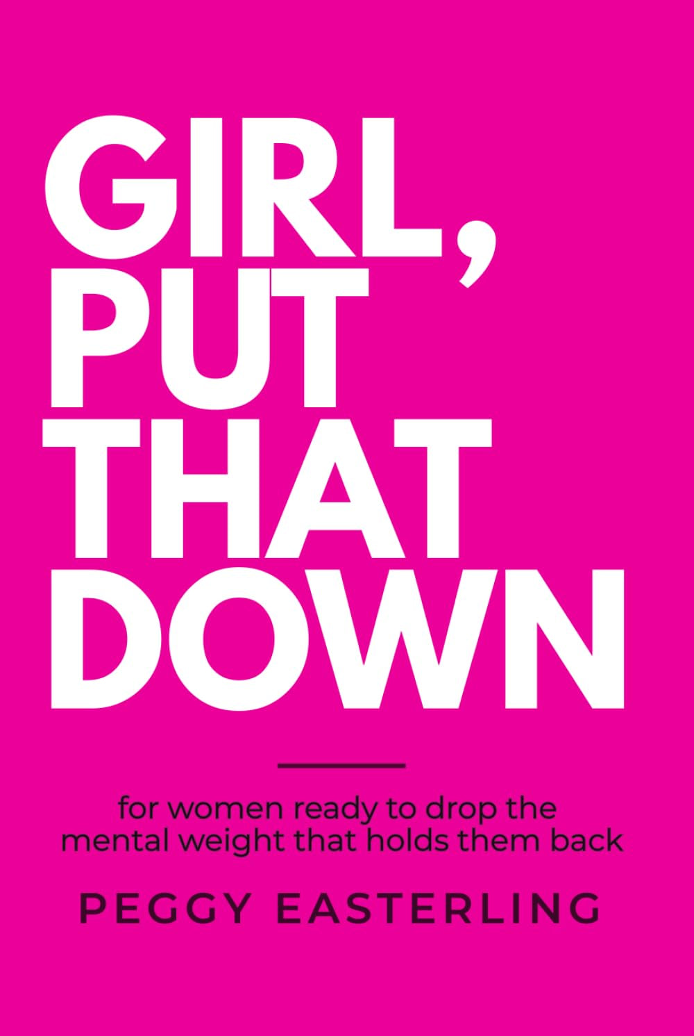 GIRL, PUT THAT DOWN: For Women Ready to Drop the Mental Weight that Holds Them Back
