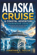 Alaska Cruise and Coastal Adventure Handbook 2026: Smart Planning, Ports, Excursions, Packing, Budgeting and Practical Answers for First-Time and Returning Alaska Travelers