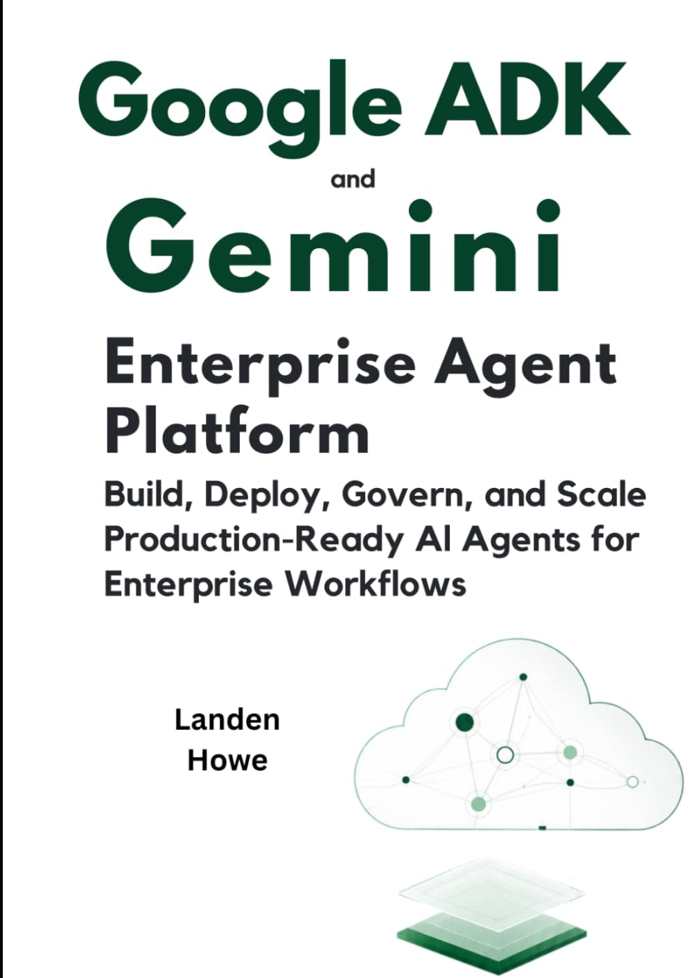 Google ADK and Gemini Enterprise Agent Platform: Build, Deploy, Govern, and Scale Production-Ready AI Agents for Enterprise Workflows