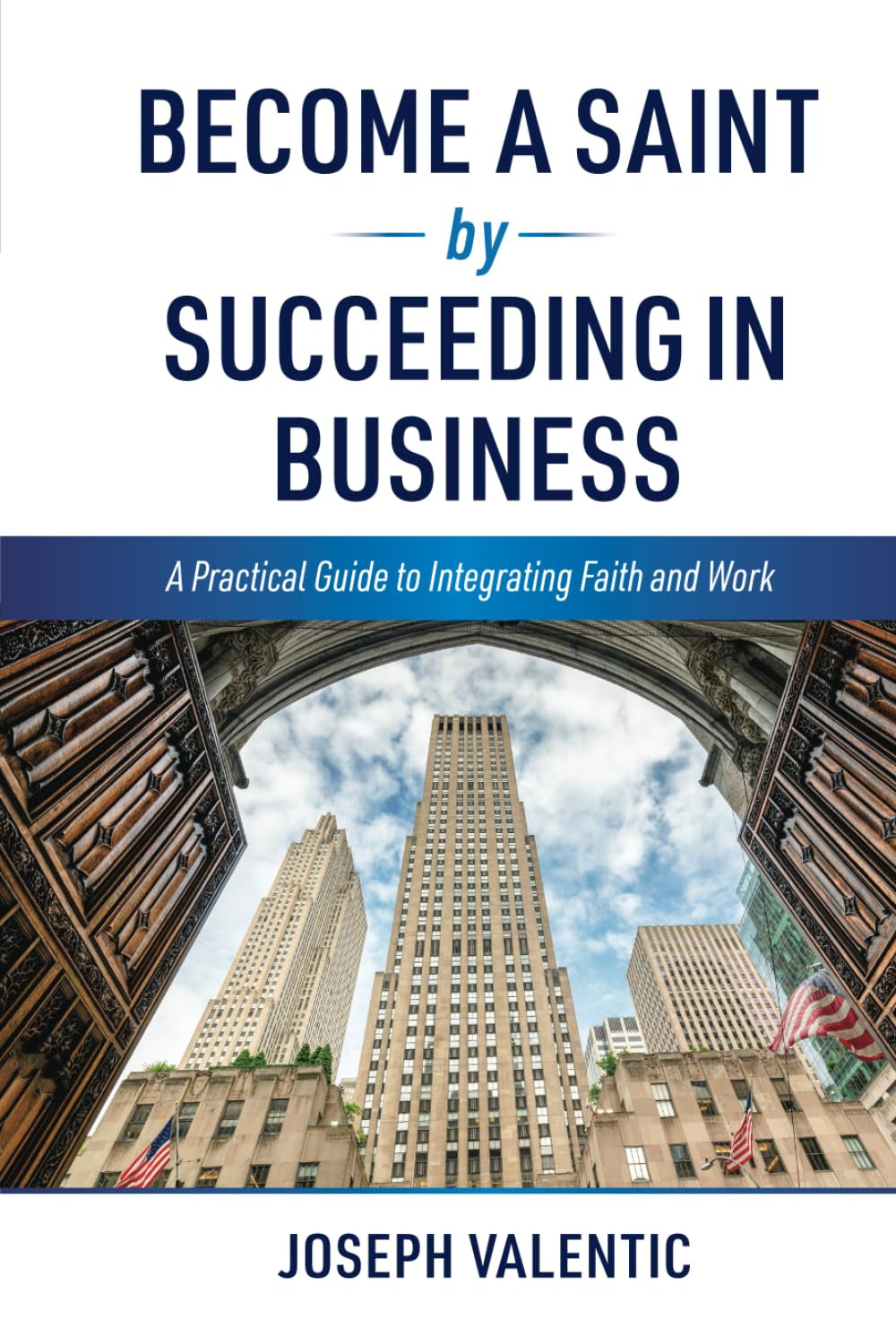Become a Saint by Succeeding in Business: A Practical Guide to Integrating Faith and Work