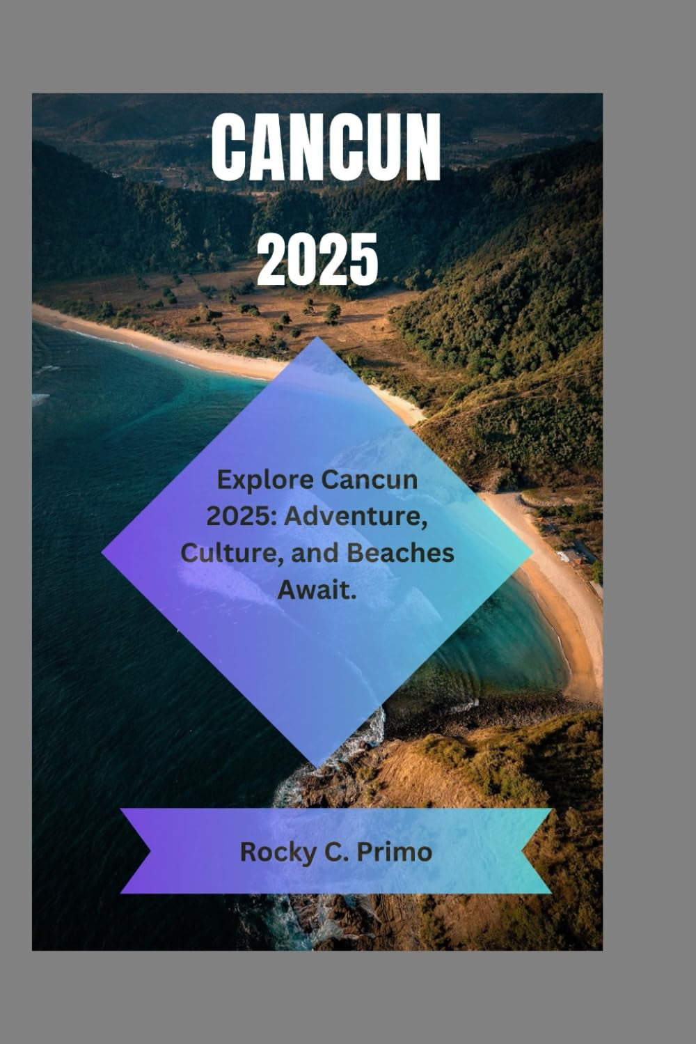 CANCUN 2025: Explore Cancun 2025: Adventure, Culture, and Beaches Aw
