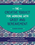 The Creative Toolkit for Working with Grief and Bereavement: A Practitioner's Guide with Activities and Worksheets
