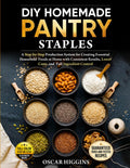 DIY Homemade Pantry Staples: A Step-By-Step Production System for Creating Essential Household Foods at Home With Consistent Results, Lower Costs, and Full Ingredient Control
