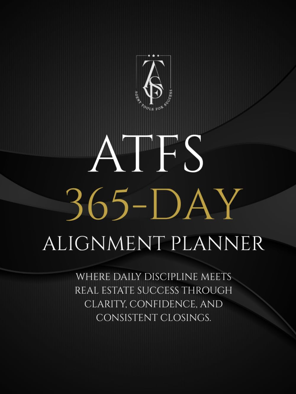 ATFS 365-Day Alignment Planner: WHERE DAILY DISCIPLINE MEETS REAL ESTATE SUCCESS THROUGH CLARITY, CONFIDENCE, AND CONSISTENT CLOSINGS.