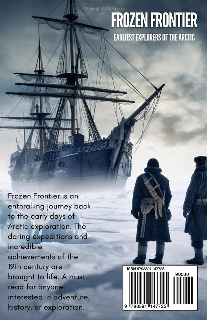 Frozen Frontier: Arctic Expedition Book about Epic Journeys, Heroic Explorations, and Tragedies in the Early Voyages of Discovery to the Arctic and Polar Regions. (Epic History)
