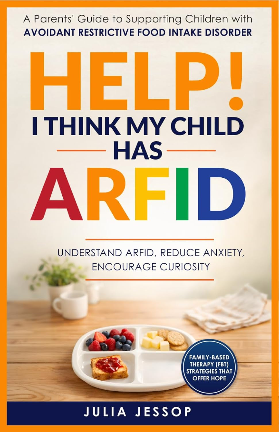 Help! I Think My Child Has ARFID: A Parents' Guide to Supporting Children with Avoidant Restrictive Food Intake Disorder (Help for Parents)