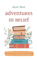 Adventures in Belief: How I Discovered the Meaning of Life, the Universe, and Everything (Possibly)