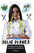 DELiC DiSHES: The Happy Chef's guide to cooking with psychedelics (The Happy Chef cookbooks)
